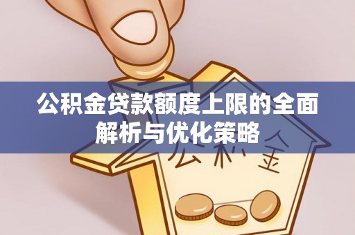 龙子湖公积金贷款额度上限的全面解析与优化策略