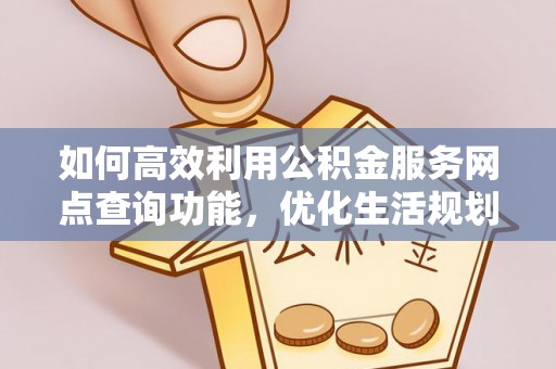 龙子湖如何高效利用公积金服务网点查询功能，优化生活规划