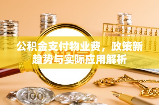 龙子湖公积金支付物业费，政策新趋势与实际应用解析