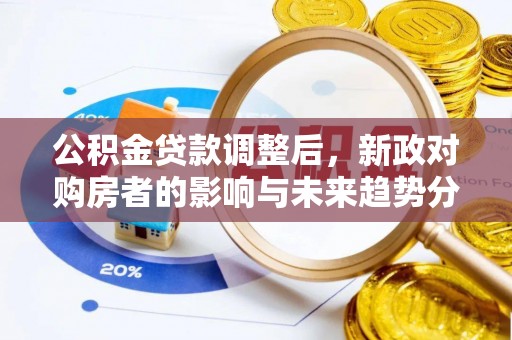 龙子湖公积金贷款调整后，新政对购房者的影响与未来趋势分析