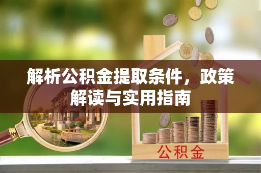 龙子湖解析公积金提取条件，政策解读与实用指南