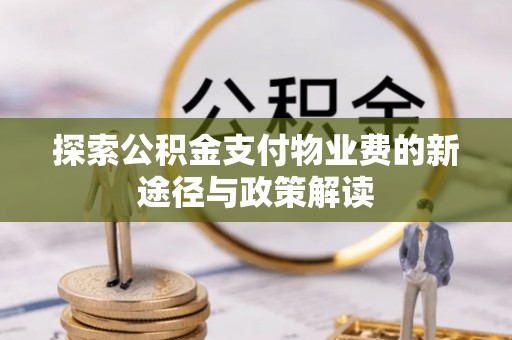 龙子湖探索公积金支付物业费的新途径与政策解读