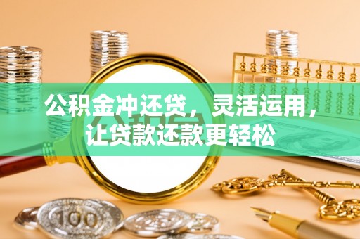 龙子湖公积金冲还贷，灵活运用，让贷款还款更轻松