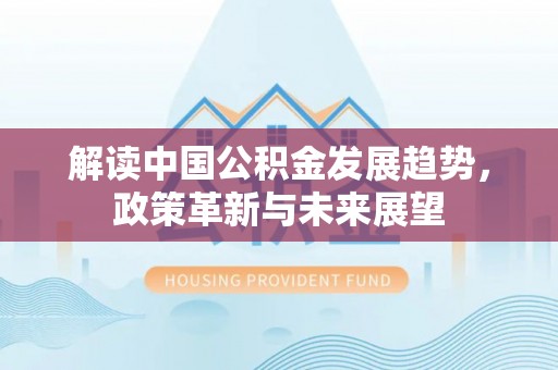 龙子湖解读中国公积金发展趋势，政策革新与未来展望