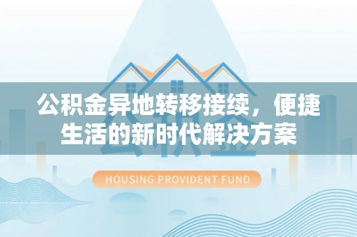 龙子湖公积金异地转移接续，便捷生活的新时代解决方案