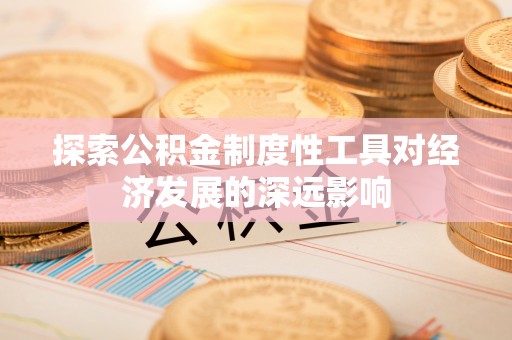 龙子湖探索公积金制度性工具对经济发展的深远影响
