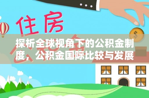 龙子湖探析全球视角下的公积金制度，公积金国际比较与发展趋势