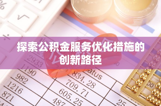 龙子湖探索公积金服务优化措施的创新路径