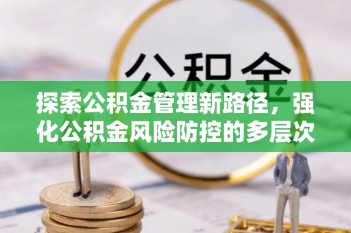 龙子湖探索公积金管理新路径，强化公积金风险防控的多层次策略