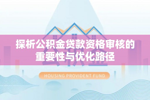 龙子湖探析公积金贷款资格审核的重要性与优化路径