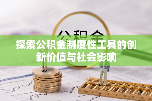 龙子湖探索公积金制度性工具的创新价值与社会影响