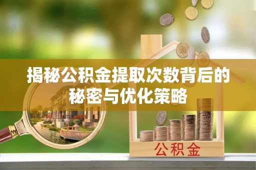 龙子湖揭秘公积金提取次数背后的秘密与优化策略