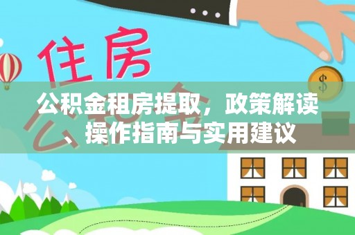 龙子湖公积金租房提取，政策解读、操作指南与实用建议