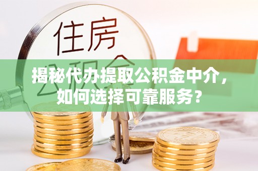 龙子湖揭秘代办提取公积金中介，如何选择可靠服务？