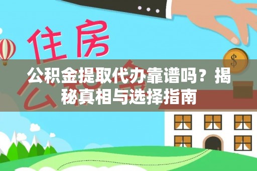 龙子湖公积金提取代办靠谱吗？揭秘真相与选择指南