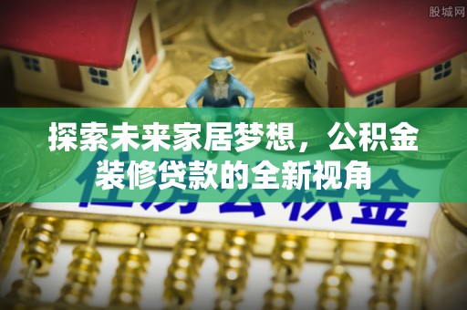 龙子湖探索未来家居梦想，公积金装修贷款的全新视角