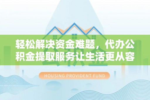 龙子湖轻松解决资金难题，代办公积金提取服务让生活更从容