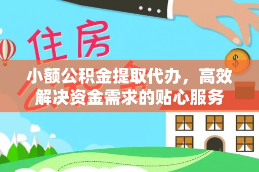 龙子湖小额公积金提取代办，高效解决资金需求的贴心服务