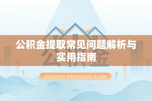 龙子湖公积金提取常见问题解析与实用指南