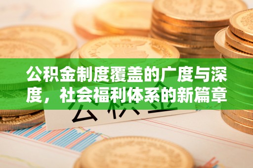 龙子湖公积金制度覆盖的广度与深度，社会福利体系的新篇章