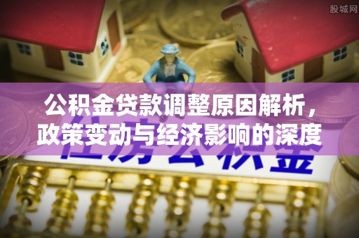 龙子湖公积金贷款调整原因解析，政策变动与经济影响的深度探讨