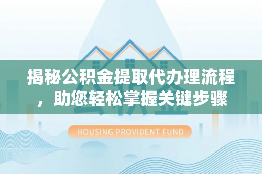 龙子湖揭秘公积金提取代办理流程，助您轻松掌握关键步骤