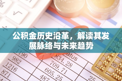 龙子湖公积金历史沿革，解读其发展脉络与未来趋势