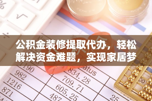 龙子湖公积金装修提取代办，轻松解决资金难题，实现家居梦想