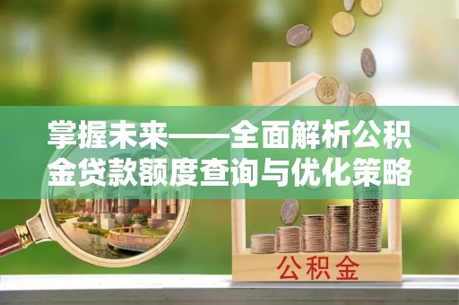 龙子湖掌握未来——全面解析公积金贷款额度查询与优化策略