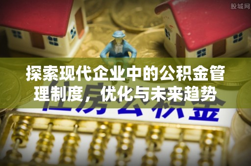 龙子湖探索现代企业中的公积金管理制度，优化与未来趋势