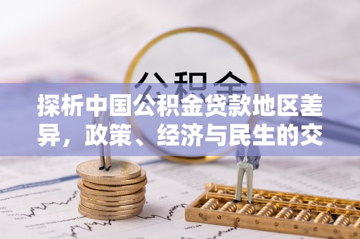 龙子湖探析中国公积金贷款地区差异，政策、经济与民生的交织影响