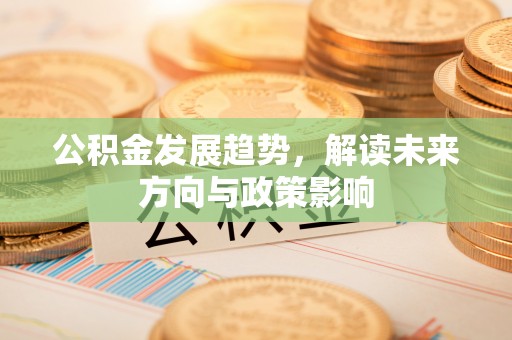 龙子湖公积金发展趋势，解读未来方向与政策影响