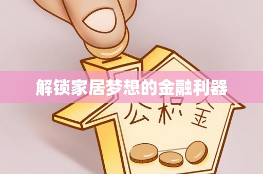龙子湖解锁家居梦想的金融利器