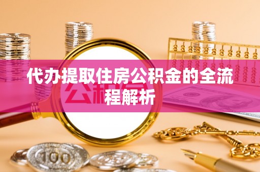 龙子湖代办提取住房公积金的全流程解析