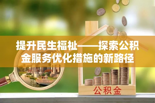 龙子湖提升民生福祉——探索公积金服务优化措施的新路径