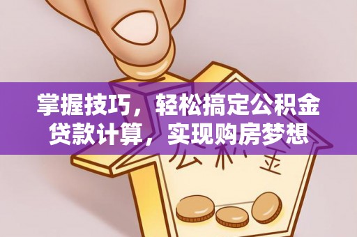 龙子湖掌握技巧，轻松搞定公积金贷款计算，实现购房梦想