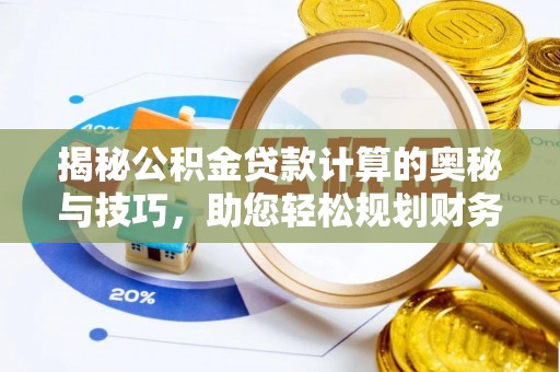 龙子湖揭秘公积金贷款计算的奥秘与技巧，助您轻松规划财务未来