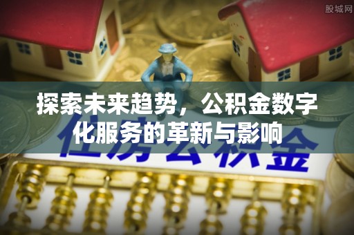 龙子湖探索未来趋势，公积金数字化服务的革新与影响