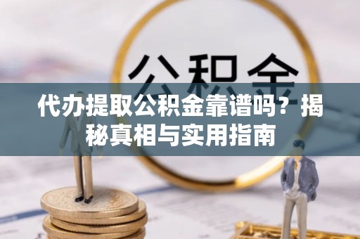 龙子湖代办提取公积金靠谱吗？揭秘真相与实用指南