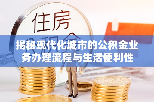 龙子湖揭秘现代化城市的公积金业务办理流程与生活便利性