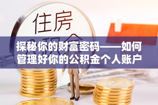 龙子湖探秘你的财富密码——如何管理好你的公积金个人账户信息