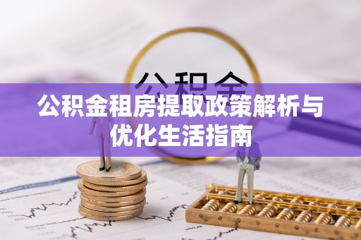 龙子湖公积金租房提取政策解析与优化生活指南