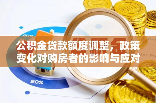 龙子湖公积金贷款额度调整，政策变化对购房者的影响与应对策略