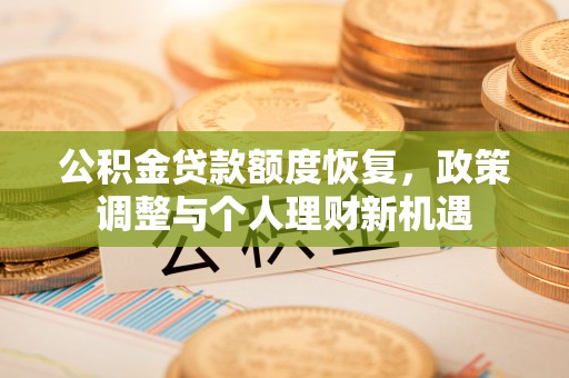 龙子湖公积金贷款额度恢复，政策调整与个人理财新机遇