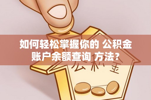 龙子湖如何轻松掌握你的 公积金账户余额查询 方法？