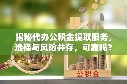 龙子湖揭秘代办公积金提取服务，选择与风险并存，可靠吗？