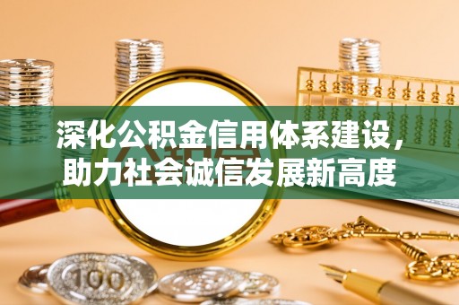 龙子湖深化公积金信用体系建设，助力社会诚信发展新高度