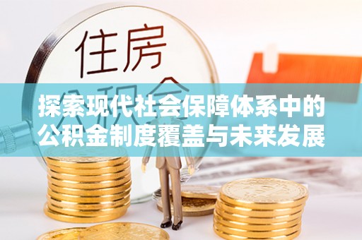 龙子湖探索现代社会保障体系中的公积金制度覆盖与未来发展