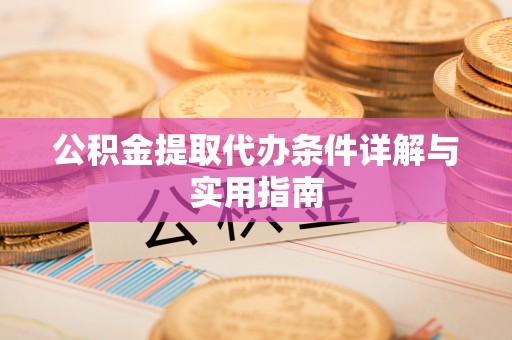 龙子湖公积金提取代办条件详解与实用指南