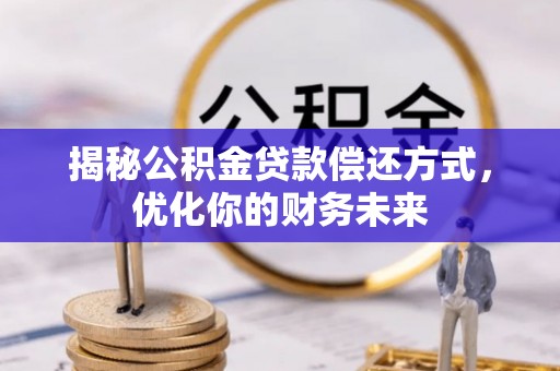 龙子湖揭秘公积金贷款偿还方式，优化你的财务未来